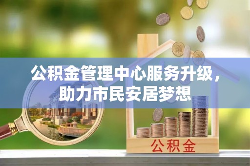 七星公积金管理中心服务升级，助力市民安居梦想