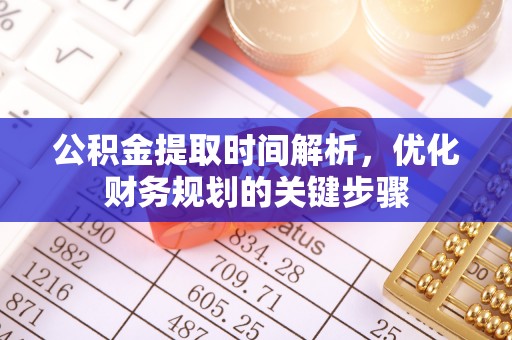 七星公积金提取时间解析，优化财务规划的关键步骤