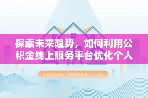 七星探索未来趋势，如何利用公积金线上服务平台优化个人财务管理