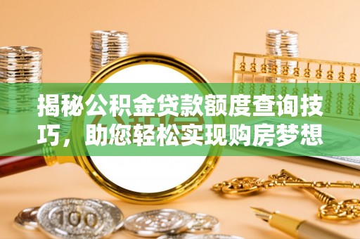 七星揭秘公积金贷款额度查询技巧，助您轻松实现购房梦想