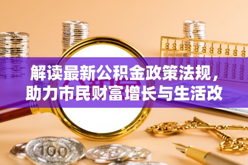 七星解读最新公积金政策法规，助力市民财富增长与生活改善