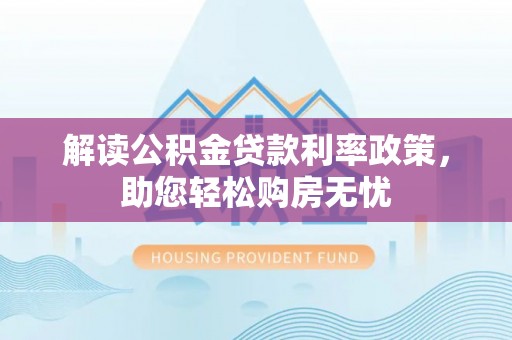 七星解读公积金贷款利率政策，助您轻松购房无忧