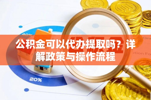 七星公积金可以代办提取吗？详解政策与操作流程