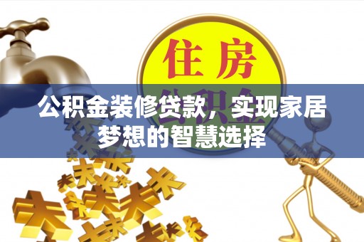七星公积金装修贷款，实现家居梦想的智慧选择