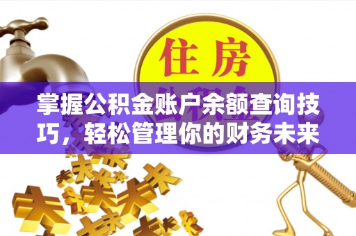 七星掌握公积金账户余额查询技巧，轻松管理你的财务未来