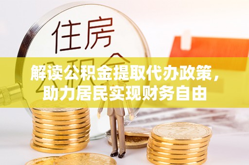 七星解读公积金提取代办政策，助力居民实现财务自由