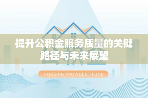 七星提升公积金服务质量的关键路径与未来展望