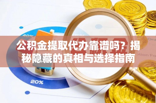 七星公积金提取代办靠谱吗？揭秘隐藏的真相与选择指南