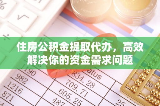 七星住房公积金提取代办，高效解决你的资金需求问题