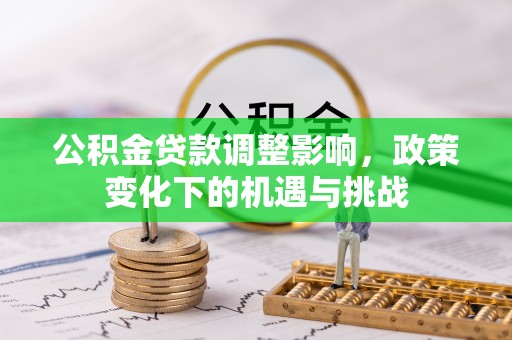 七星公积金贷款调整影响，政策变化下的机遇与挑战