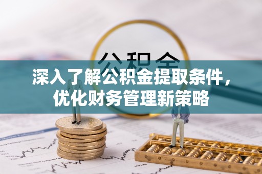 七星深入了解公积金提取条件，优化财务管理新策略