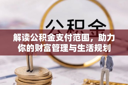 七星解读公积金支付范围，助力你的财富管理与生活规划