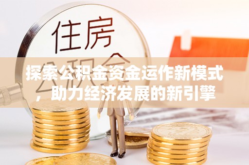 七星探索公积金资金运作新模式，助力经济发展的新引擎