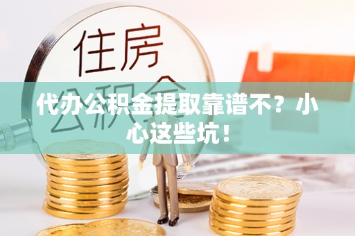 七星代办公积金提取靠谱不？小心这些坑！