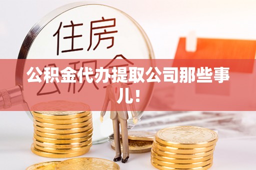 七星公积金代办提取公司那些事儿！