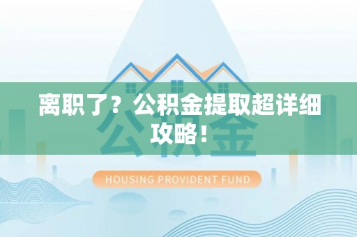 七星离职了？公积金提取超详细攻略！