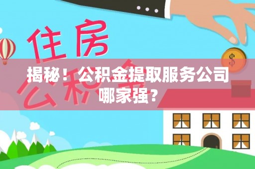 七星揭秘！公积金提取服务公司哪家强？