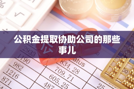 七星公积金提取协助公司的那些事儿