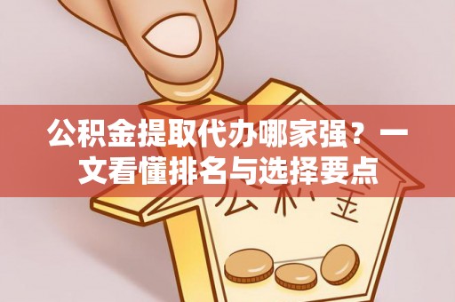 七星公积金提取代办哪家强？一文看懂排名与选择要点