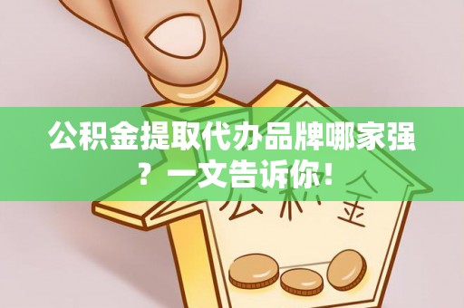 七星公积金提取代办品牌哪家强？一文告诉你！
