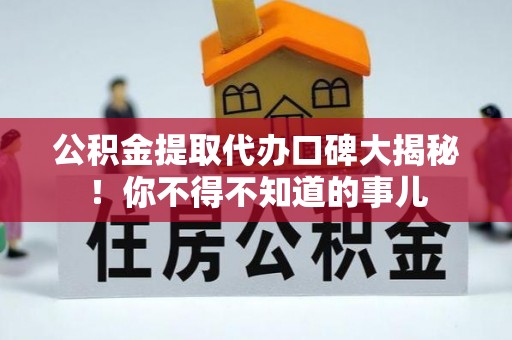 七星公积金提取代办口碑大揭秘！你不得不知道的事儿