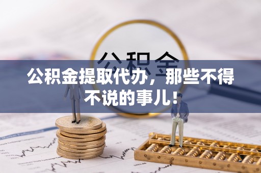 七星公积金提取代办，那些不得不说的事儿！