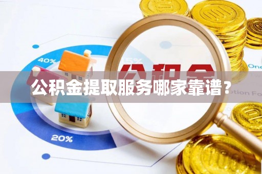 七星公积金提取服务哪家靠谱？