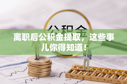七星离职后公积金提取，这些事儿你得知道！