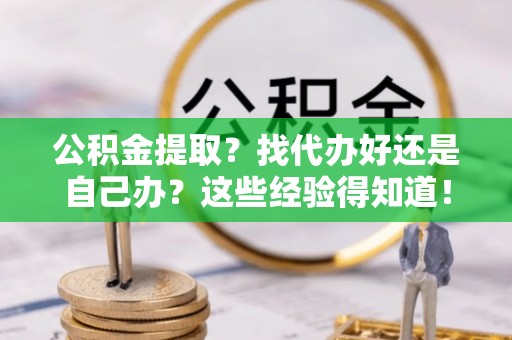 七星公积金提取？找代办好还是自己办？这些经验得知道！