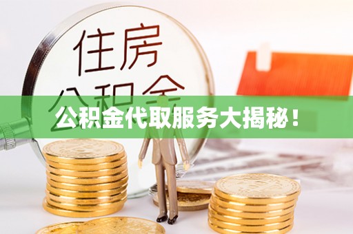 七星公积金代取服务大揭秘！