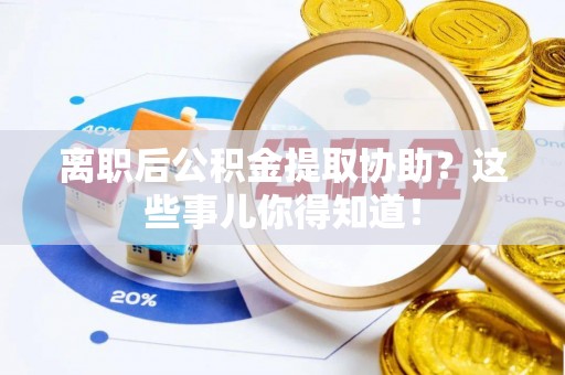 七星离职后公积金提取协助？这些事儿你得知道！