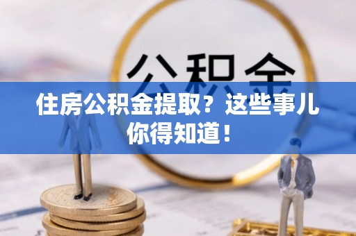七星住房公积金提取？这些事儿你得知道！