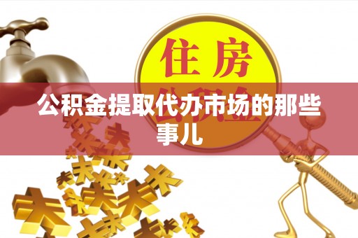 七星公积金提取代办市场的那些事儿