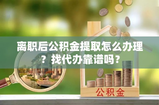 七星离职后公积金提取怎么办理？找代办靠谱吗？