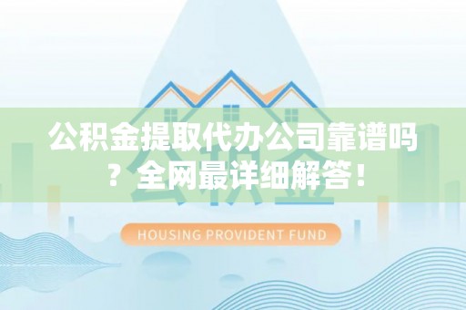 七星公积金提取代办公司靠谱吗？全网最详细解答！