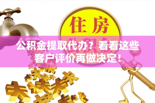 七星公积金提取代办？看看这些客户评价再做决定！
