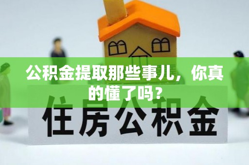 七星公积金提取那些事儿，你真的懂了吗？