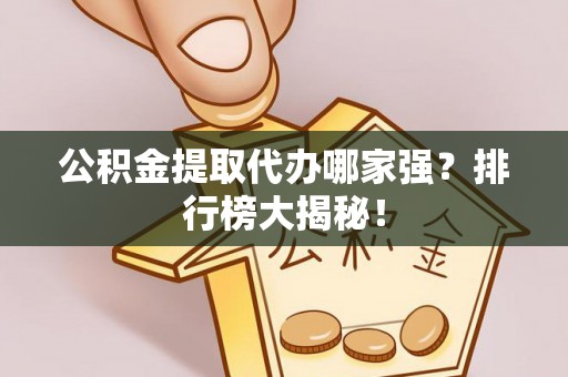 七星公积金提取代办哪家强？排行榜大揭秘！