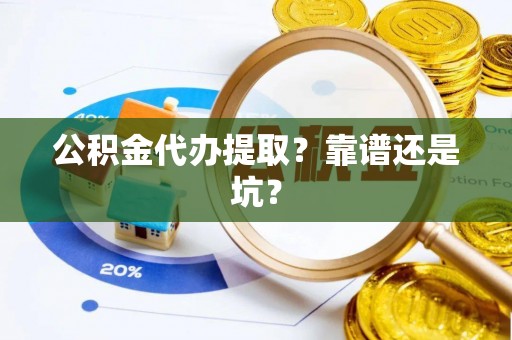七星公积金代办提取？靠谱还是坑？