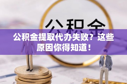 七星公积金提取代办失败？这些原因你得知道！