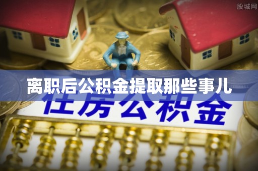 七星离职后公积金提取那些事儿