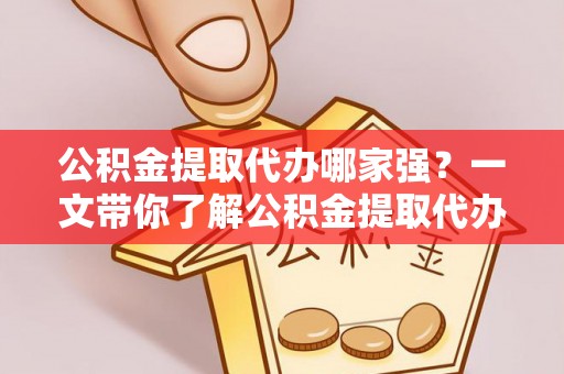 七星公积金提取代办哪家强？一文带你了解公积金提取代办机构排名及相关知识