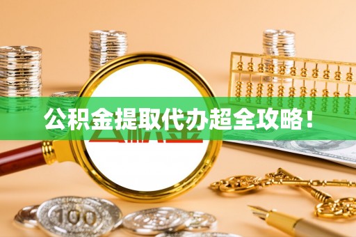 七星公积金提取代办超全攻略！