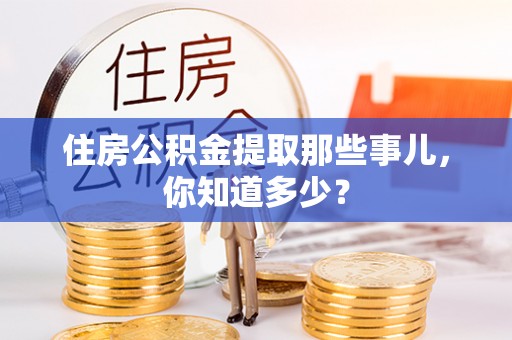 七星住房公积金提取那些事儿，你知道多少？