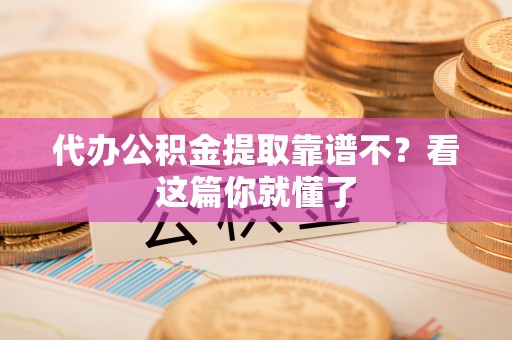七星代办公积金提取靠谱不？看这篇你就懂了