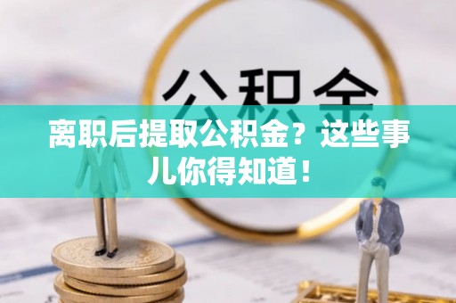 七星离职后提取公积金？这些事儿你得知道！