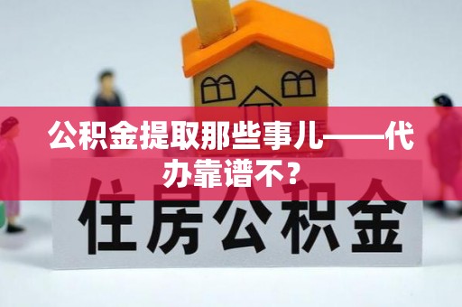 七星公积金提取那些事儿——代办靠谱不？