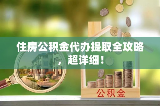 七星住房公积金代办提取全攻略，超详细！