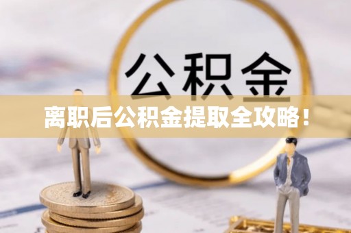 七星离职后公积金提取全攻略！