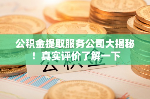 七星公积金提取服务公司大揭秘！真实评价了解一下